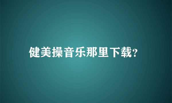 健美操音乐那里下载？