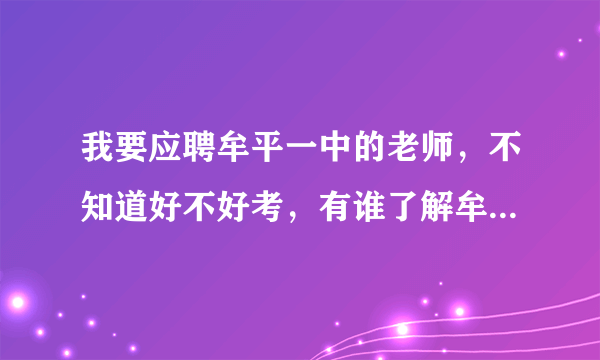 我要应聘牟平一中的老师，不知道好不好考，有谁了解牟平一中现在老师的待遇怎样。最好详细点。谢谢 各位大