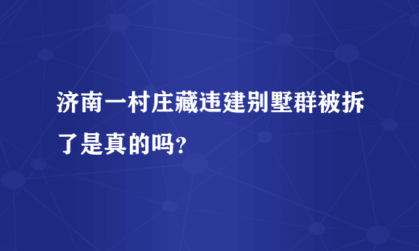 济南一村庄藏违建别墅群被拆了是真的吗？