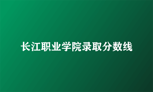 长江职业学院录取分数线