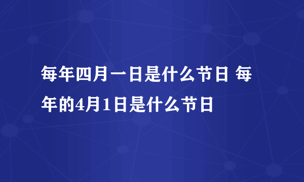 每年四月一日是什么节日 每年的4月1日是什么节日