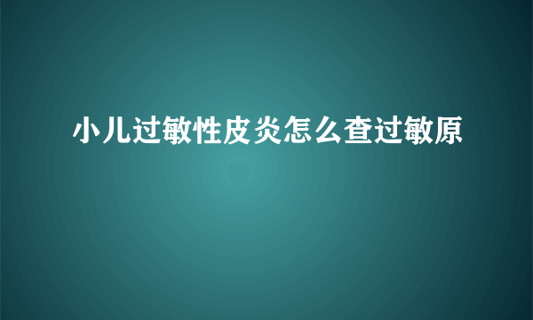 小儿过敏性皮炎怎么查过敏原