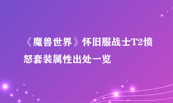 《魔兽世界》怀旧服战士T2愤怒套装属性出处一览