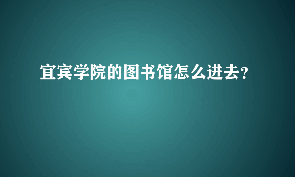 宜宾学院的图书馆怎么进去？