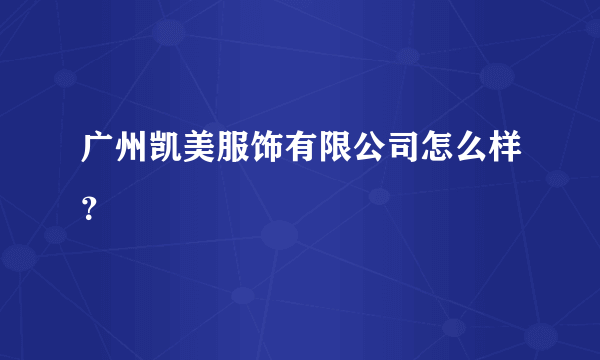 广州凯美服饰有限公司怎么样？