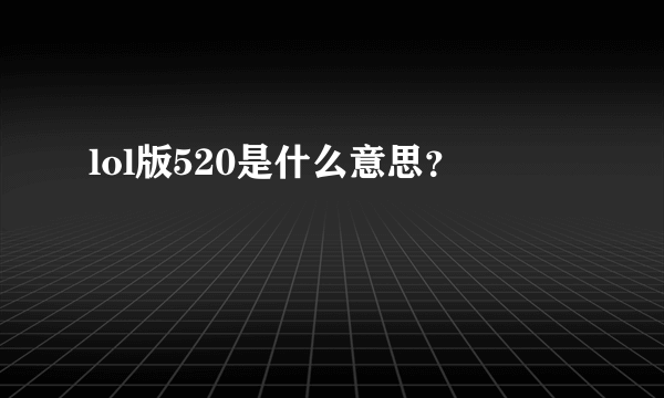 lol版520是什么意思？