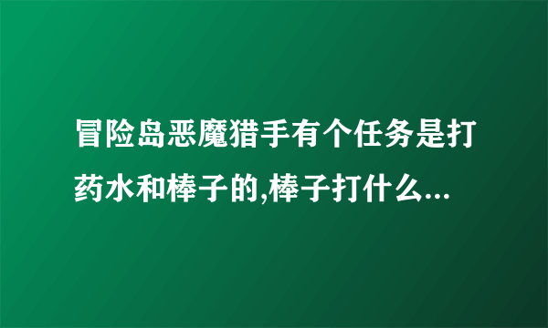 冒险岛恶魔猎手有个任务是打药水和棒子的,棒子打什么怪爆出来的?