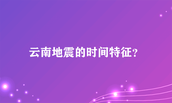 云南地震的时间特征？