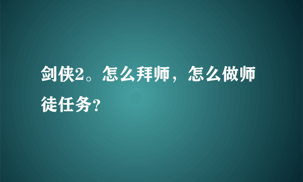 剑侠2。怎么拜师，怎么做师徒任务？