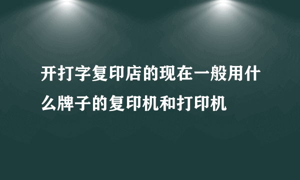 开打字复印店的现在一般用什么牌子的复印机和打印机