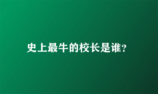 史上最牛的校长是谁？