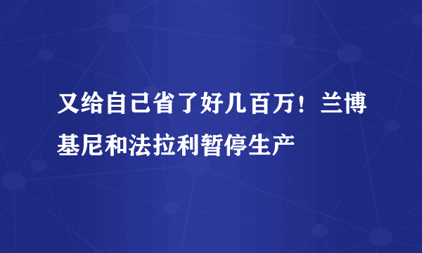 又给自己省了好几百万！兰博基尼和法拉利暂停生产