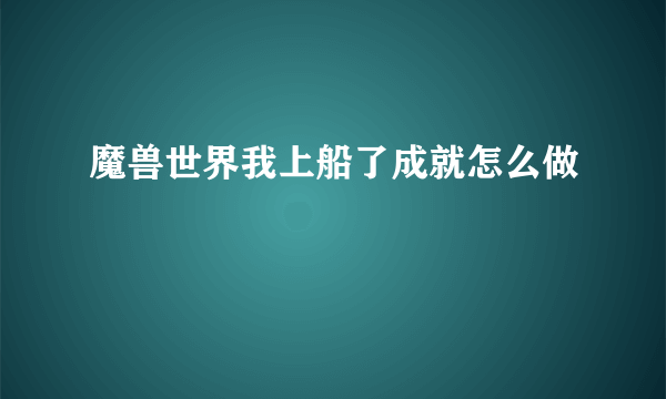 魔兽世界我上船了成就怎么做