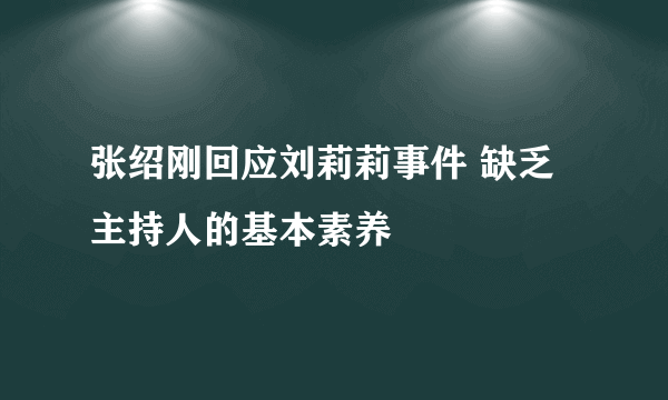 张绍刚回应刘莉莉事件 缺乏主持人的基本素养