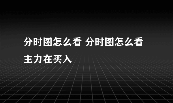 分时图怎么看 分时图怎么看主力在买入