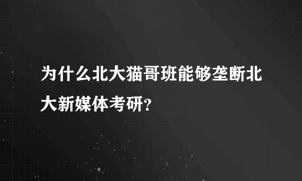 为什么北大猫哥班能够垄断北大新媒体考研？