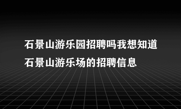 石景山游乐园招聘吗我想知道石景山游乐场的招聘信息