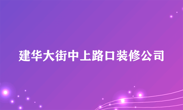 建华大街中上路口装修公司