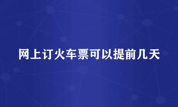 网上订火车票可以提前几天