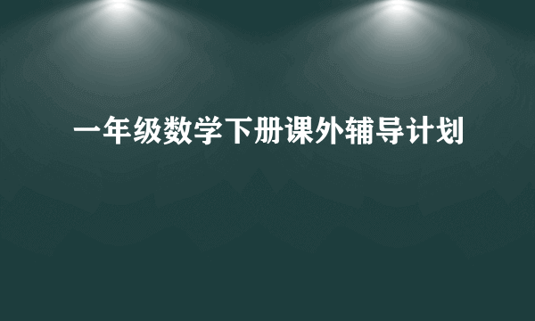 一年级数学下册课外辅导计划