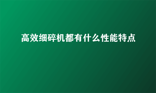 高效细碎机都有什么性能特点