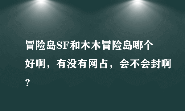 冒险岛SF和木木冒险岛哪个好啊，有没有网占，会不会封啊？