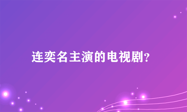 连奕名主演的电视剧？