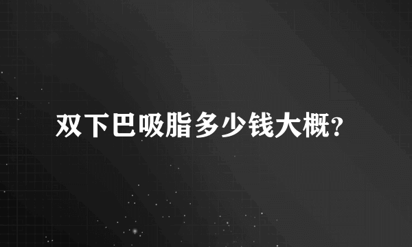 双下巴吸脂多少钱大概？