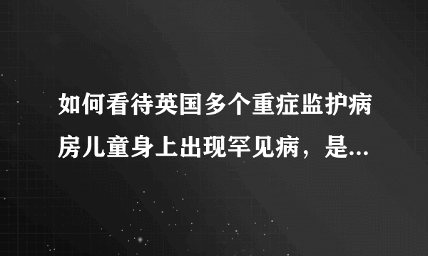 如何看待英国多个重症监护病房儿童身上出现罕见病，是新冠出现变异了么？