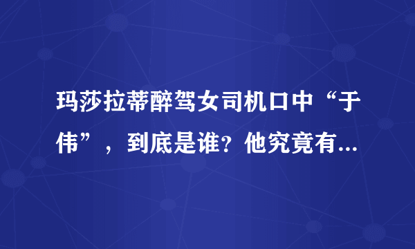 玛莎拉蒂醉驾女司机口中“于伟”，到底是谁？他究竟有何背景？