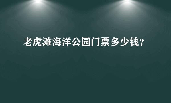 老虎滩海洋公园门票多少钱？