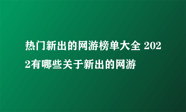 热门新出的网游榜单大全 2022有哪些关于新出的网游