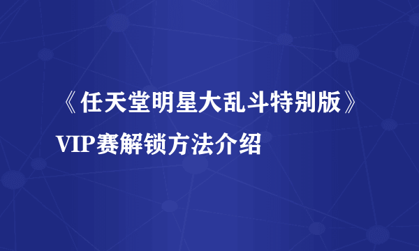 《任天堂明星大乱斗特别版》VIP赛解锁方法介绍