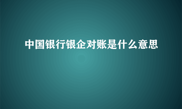 中国银行银企对账是什么意思