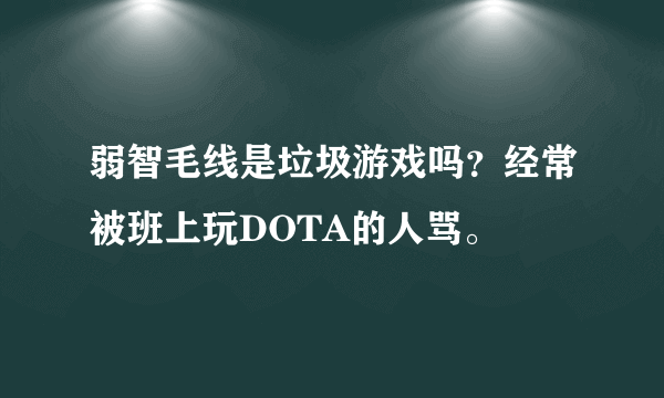 弱智毛线是垃圾游戏吗？经常被班上玩DOTA的人骂。