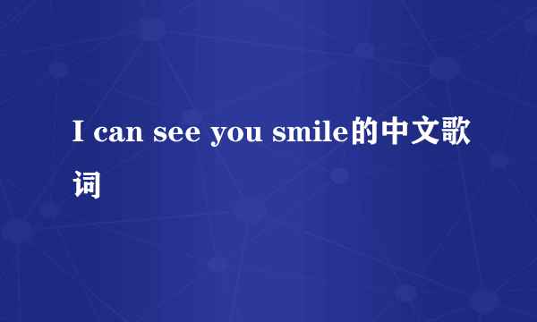 I can see you smile的中文歌词