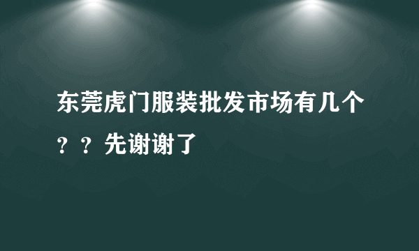 东莞虎门服装批发市场有几个？？先谢谢了