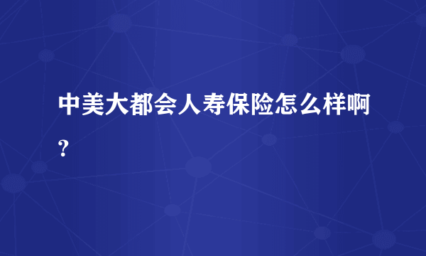 中美大都会人寿保险怎么样啊？