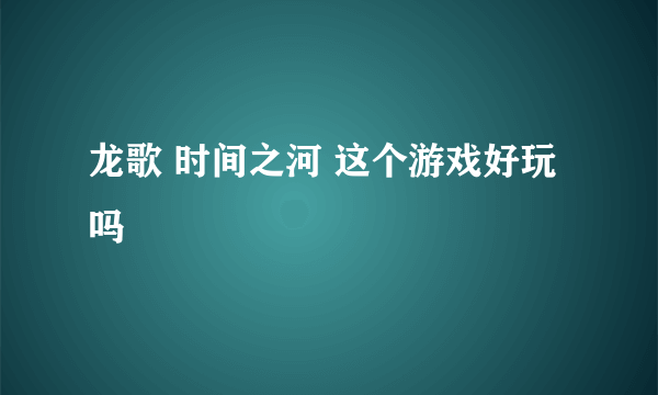 龙歌 时间之河 这个游戏好玩吗