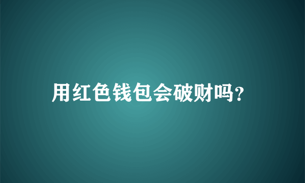 用红色钱包会破财吗？