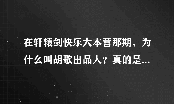 在轩辕剑快乐大本营那期，为什么叫胡歌出品人？真的是他出品的吗？出品是什么意思？