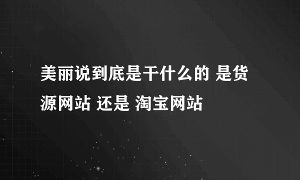 美丽说到底是干什么的 是货源网站 还是 淘宝网站