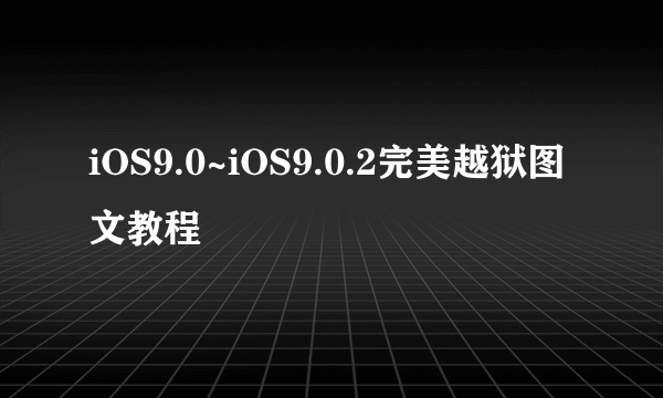 iOS9.0~iOS9.0.2完美越狱图文教程