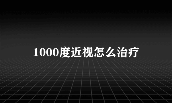 1000度近视怎么治疗