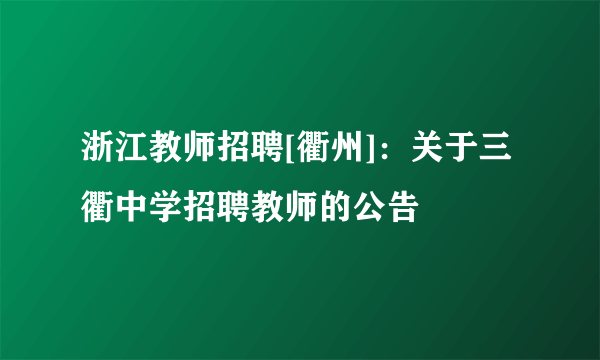 浙江教师招聘[衢州]：关于三衢中学招聘教师的公告