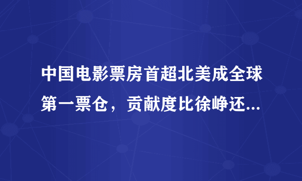 中国电影票房首超北美成全球第一票仓，贡献度比徐峥还高的电影人是谁？