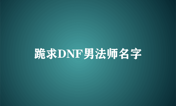 跪求DNF男法师名字