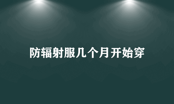 防辐射服几个月开始穿