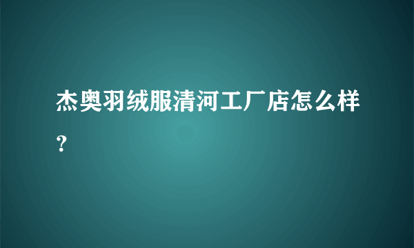 杰奥羽绒服清河工厂店怎么样？