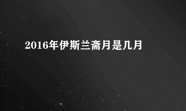 2016年伊斯兰斋月是几月